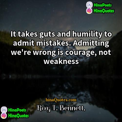 Roy T Bennett Quotes | It takes guts and humility to admit